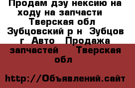 Продам дэу нексию на ходу,на запчасти. - Тверская обл., Зубцовский р-н, Зубцов г. Авто » Продажа запчастей   . Тверская обл.